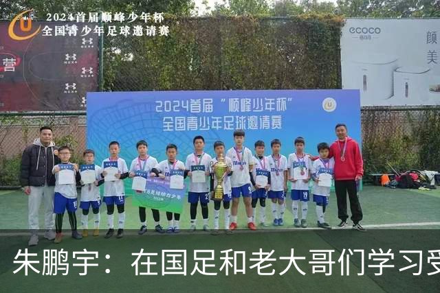 朱鹏宇：在国足和老大哥们学习受益匪浅，只有努力才不辜负期待
