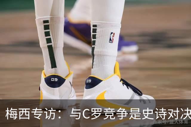 梅西专访：与C罗竞争是史诗对决 不再考虑争金球